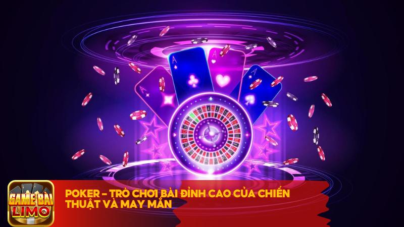 Poker - Sự kết hợp hoàn hảo giữa kỹ năng và chiến thuật đỉnh cao